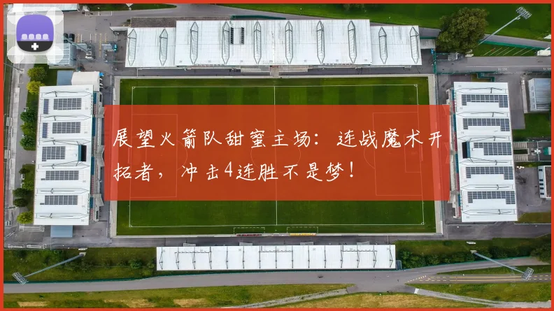 展望火箭队甜蜜主场：连战魔术开拓者，冲击4连胜不是梦！