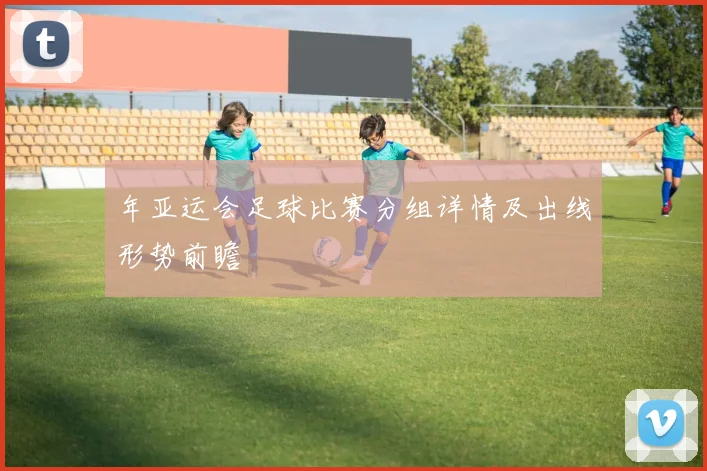 年亚运会足球比赛分组详情及出线形势前瞻
