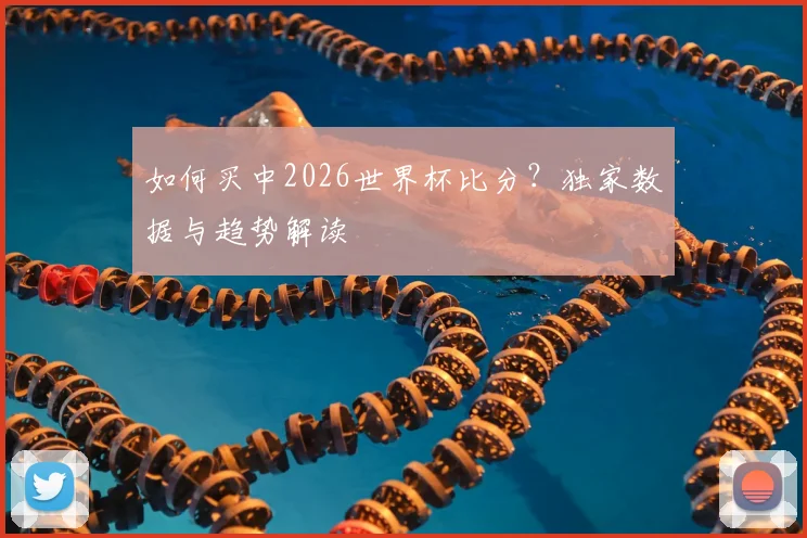 如何买中2026世界杯比分？独家数据与趋势解读