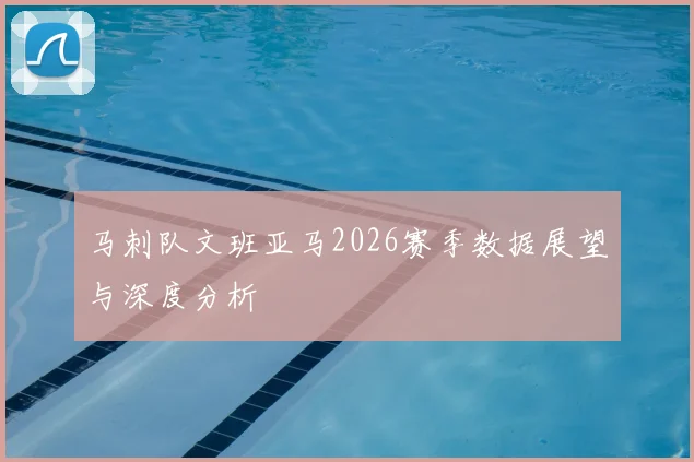马刺队文班亚马2026赛季数据展望与深度分析