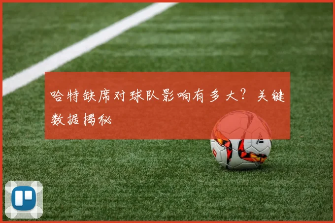 哈特缺席对球队影响有多大？关键数据揭秘