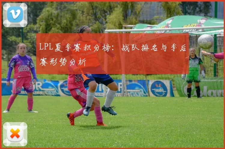 LPL夏季赛积分榜：战队排名与季后赛形势分析