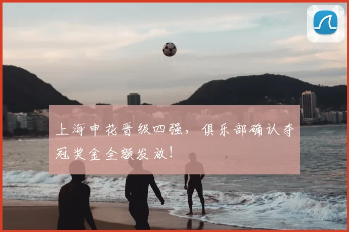 上海申花晋级四强，俱乐部确认夺冠奖金全额发放！