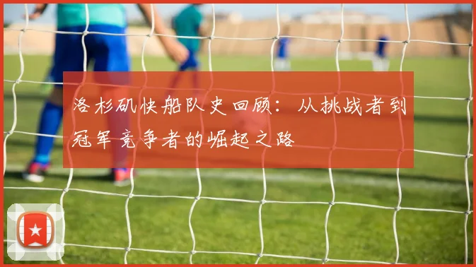 洛杉矶快船队史回顾：从挑战者到冠军竞争者的崛起之路