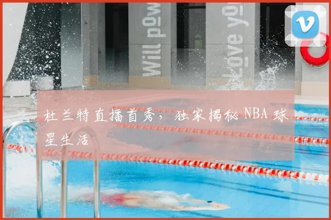 杜兰特直播首秀，独家揭秘 NBA 球星生活