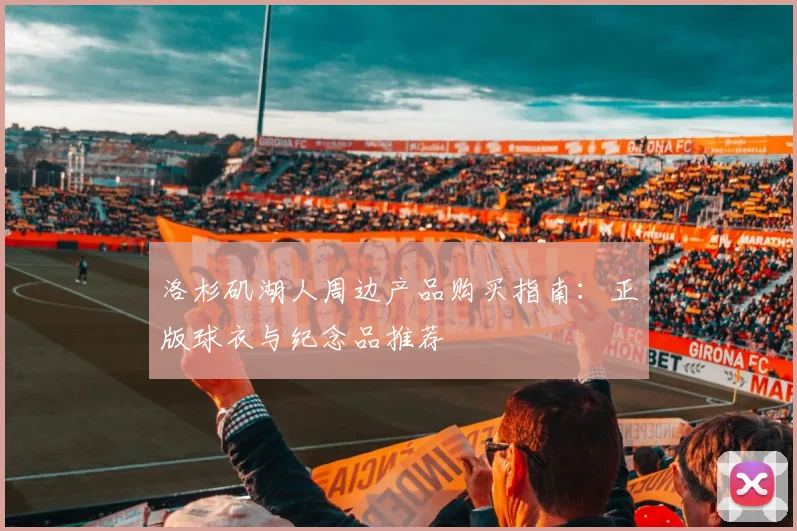 洛杉矶湖人周边产品购买指南：正版球衣与纪念品推荐