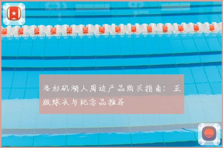 洛杉矶湖人周边产品购买指南：正版球衣与纪念品推荐