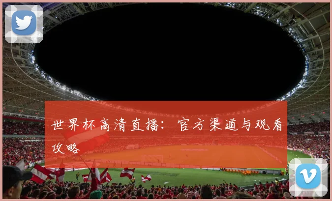 世界杯高清直播：官方渠道与观看攻略