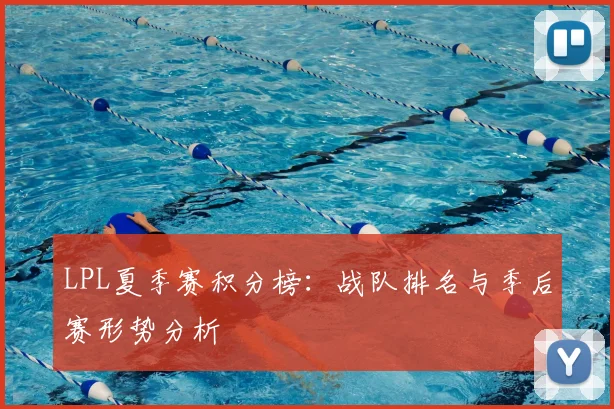 LPL夏季赛积分榜：战队排名与季后赛形势分析