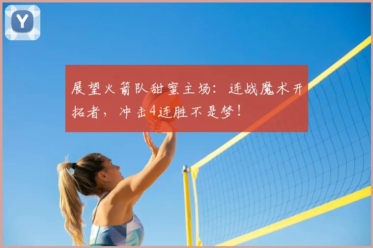 展望火箭队甜蜜主场：连战魔术开拓者，冲击4连胜不是梦！