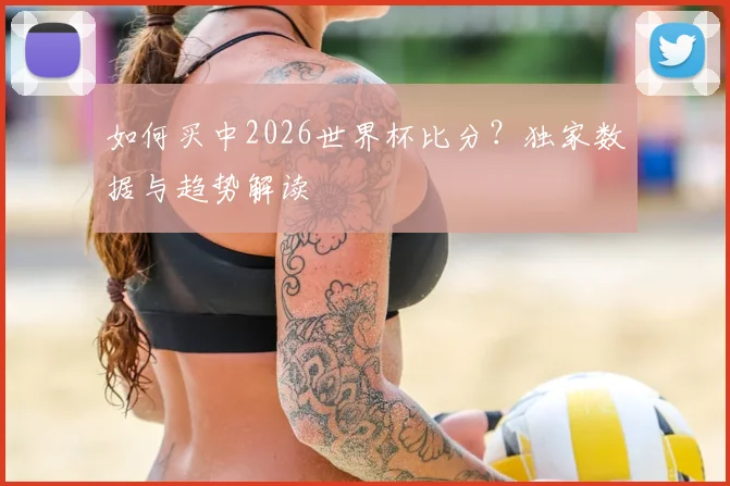 如何买中2026世界杯比分？独家数据与趋势解读